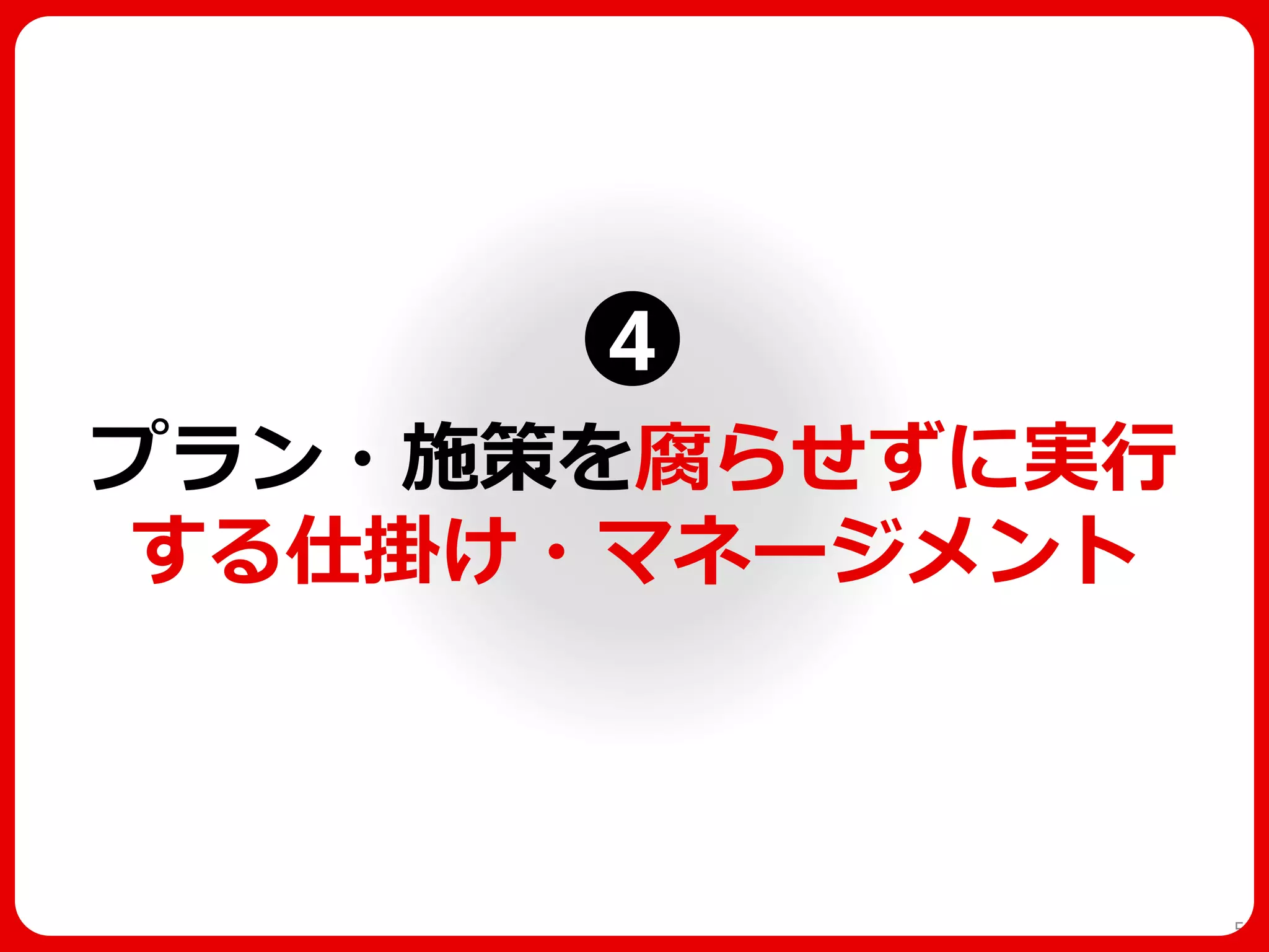 プラン・施策を腐らせずに実行 する仕掛け・マネージメント 
54 
4  