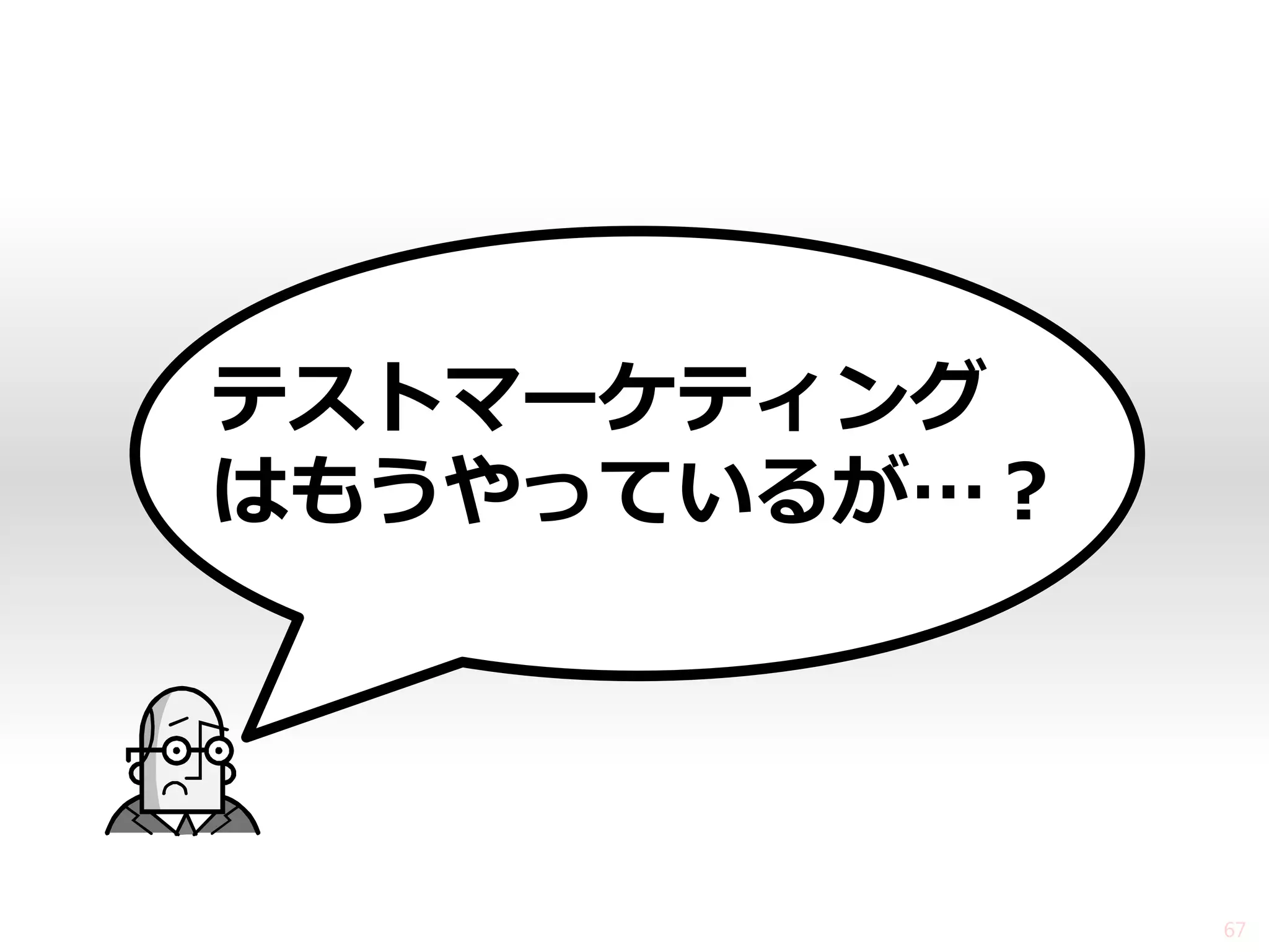 テストマーケティング はもうやっているが…？ 
67  