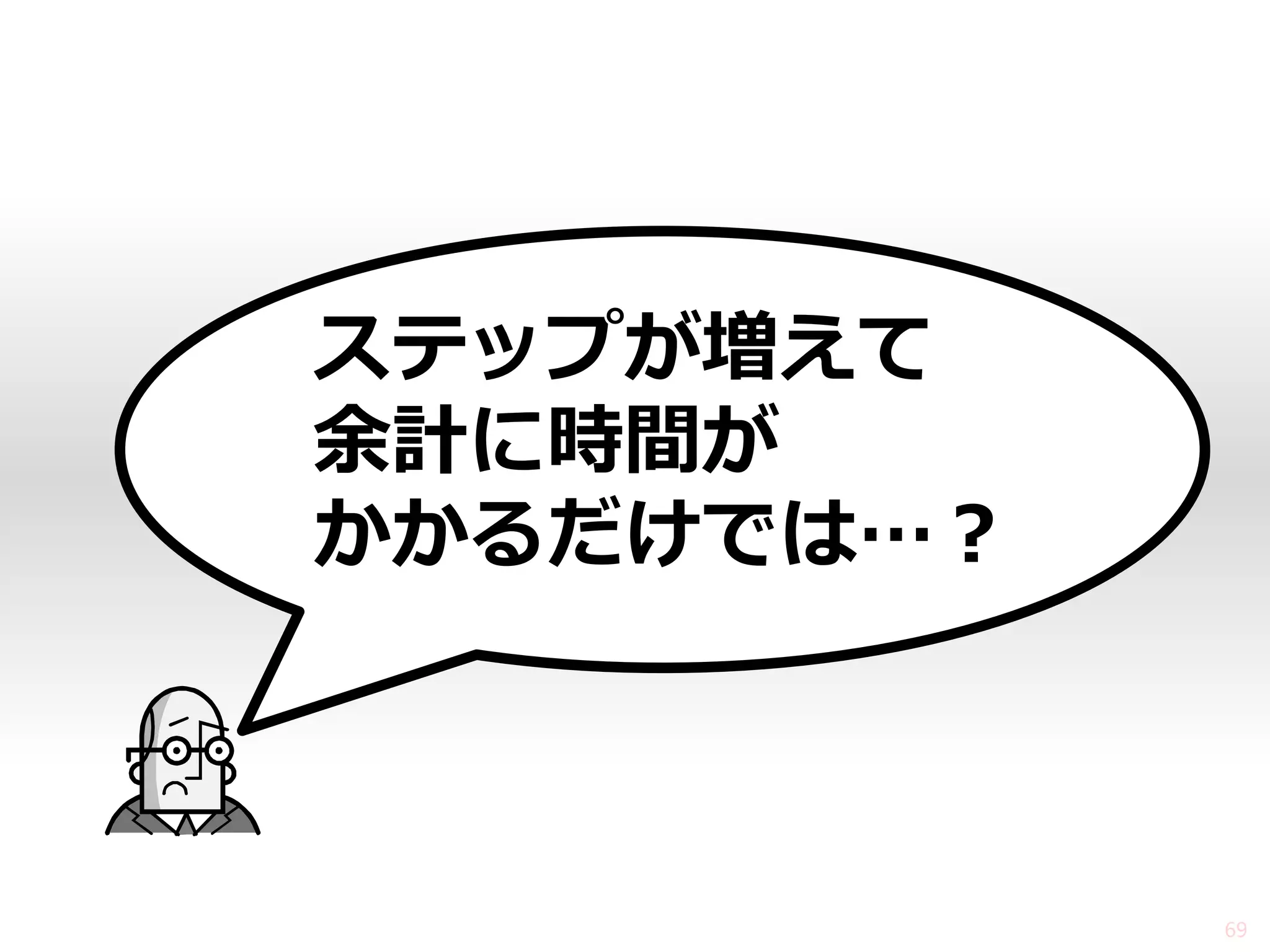ステップが増えて 余計に時間が かかるだけでは…？ 
69  