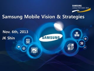 Samsung Mobile Vision & Strategies
Nov. 6th, 2013
JK Shin

 