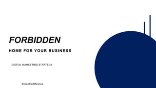 FORBIDDEN
HOME FOR YOUR BUSINESS
DIGITAL MARKETING STRATEGY
#makethedifference
 
