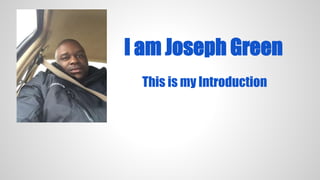 I am Joseph Green
This is my Introduction
 