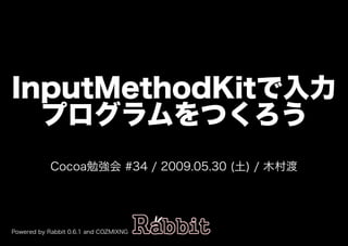 InputMethodKitで⼊⼒
  プログラムをつくろう
            Cocoa勉強会�#34�/�2009.05.30�(土)�/�⽊村渡




Powered�by�Rabbit�0.6.1�and�COZMIXNG
 