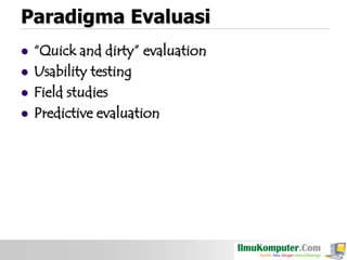 Paradigma Evaluasi






“Quick and dirty” evaluation
Usability testing
Field studies
Predictive evaluation

 