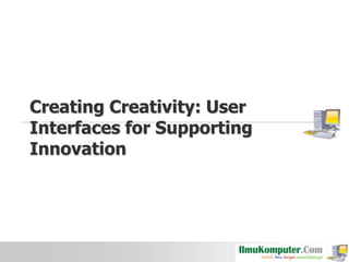 Creating Creativity: User
Interfaces for Supporting
Innovation

 