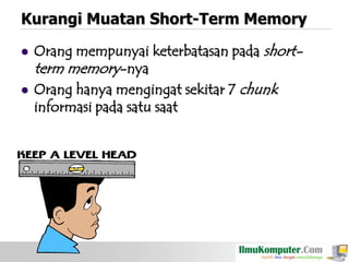 Kurangi Muatan Short-Term Memory




Orang mempunyai keterbatasan pada shortterm memory-nya
Orang hanya mengingat sekitar 7 chunk
informasi pada satu saat

 