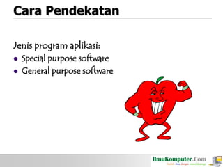 Cara Pendekatan
Jenis program aplikasi:



Special purpose software
General purpose software

 