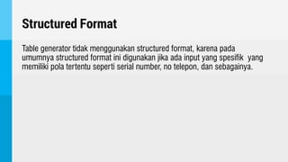 Structured Format
Table generator tidak menggunakan structured format, karena pada
umumnya structured format ini digunakan jika ada input yang spesifik yang
memiliki pola tertentu seperti serial number, no telepon, dan sebagainya.
 