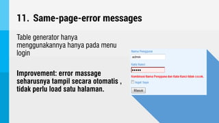 11. Same-page-error messages
Table generator hanya
menggunakannya hanya pada menu
login
Improvement: error massage
seharusnya tampil secara otomatis ,
tidak perlu load satu halaman.
 