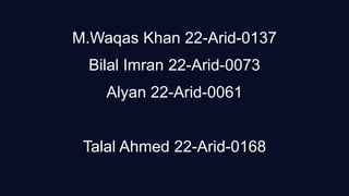 M.Waqas Khan 22-Arid-0137
Bilal Imran 22-Arid-0073
Alyan 22-Arid-0061
Talal Ahmed 22-Arid-0168
 