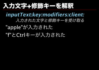⼊⼒⽂字+修飾キーを解釈
inputText:key:modifiers:client:
   ⼊⼒された⽂字と修飾キーを受け取る
"apple"が⼊⼒された
"f"とCtrlキーが⼊⼒された
 