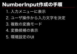 NumberInput作成の手順
1.�⼊⼒メニューに表⽰
2.�ユーザ操作から⼊⼒⽂字を決定
3.�複数の変換モード
4.�変換候補の表⽰
5.�環境設定のUI
 