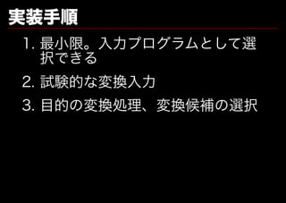 実装手順
1.�最⼩限。⼊⼒プログラムとして選
   択できる
2.�試験的な変換⼊⼒
3.�目的の変換処理、変換候補の選択
 
