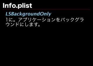 Info.plist
LSBackgroundOnly
1に。アプリケーションをバックグラ
ウンドにします。
 