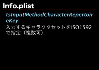 Info.plist
tsInputMethodCharacterRepertoir
eKey
⼊⼒するキャラクタセットをISO1592
で指定（複数可）
 