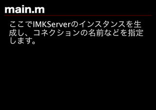 main.m
ここでIMKServerのインスタンスを⽣
成し、コネクションの名前などを指定
します。
 