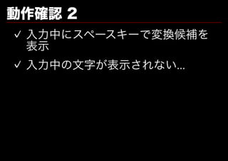 動作確認�2
✓ ⼊⼒中にスペースキーで変換候補を
  表⽰
✓ ⼊⼒中の⽂字が表⽰されない...
 