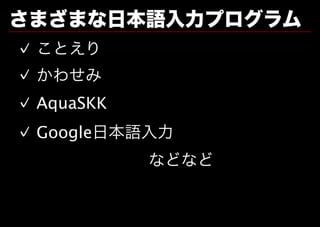 さまざまな⽇本語⼊⼒プログラム
✓ ことえり
✓ かわせみ
✓ AquaSKK
✓ Google⽇本語⼊⼒
&emsp;&emsp;&emsp;&emsp;&emsp;&emsp;&emsp;&emsp;などなど
 