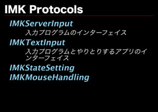 IMK�Protocols
IMKServerInput
   ⼊⼒プログラムのインターフェイス
IMKTextInput
   ⼊⼒プログラムとやりとりするアプリのイ
   ンターフェイス
IMKStateSetting
IMKMouseHandling
 