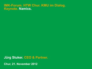 IMK-Forum. HTW Chur. KMU im Dialog.
Keynote. Namics.




Jürg Stuker. CEO & Partner.
Chur, 21. November 2012
 