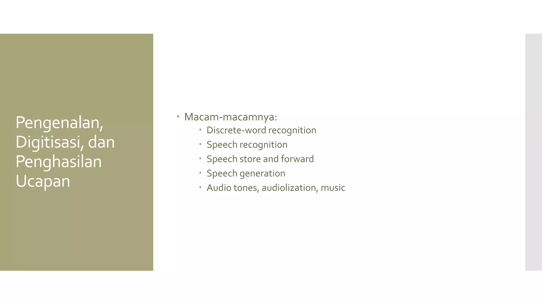 Pengenalan, Digitisasi, dan Penghasilan Ucapan 
Macam-macamnya: 
Discrete-word recognition 
Speech recognition 
Speech store and forward 
Speech generation 
Audio tones, audiolization, music  