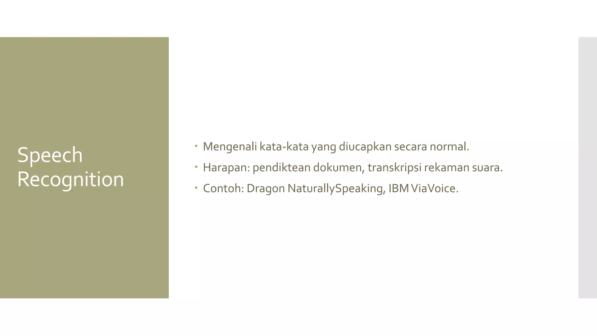 Speech Recognition 
Mengenali kata-kata yang diucapkan secara normal. 
Harapan: pendiktean dokumen, transkripsi rekaman suara. 
Contoh: Dragon NaturallySpeaking, IBM ViaVoice.  