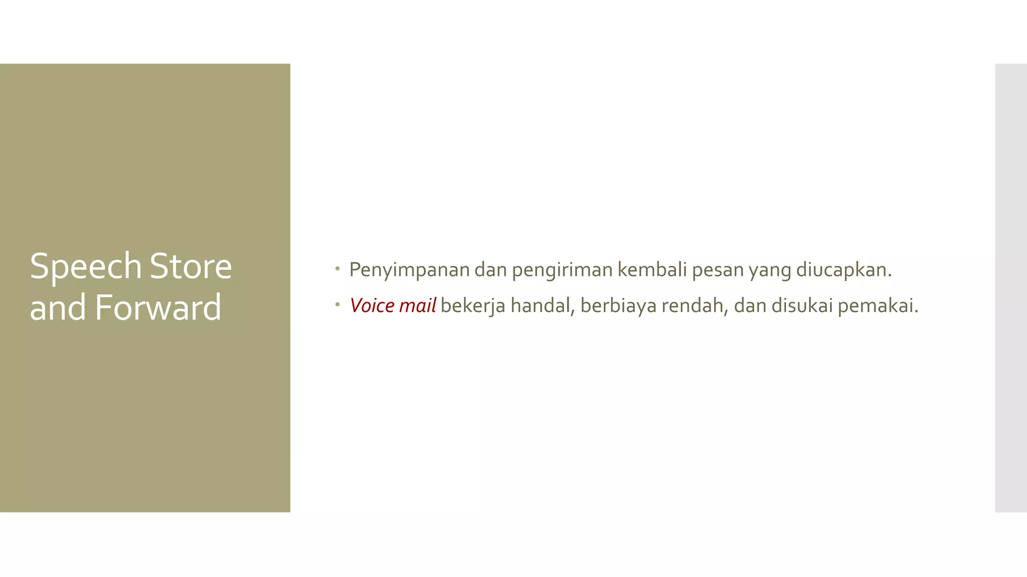 Speech Store and Forward 
Penyimpanan dan pengiriman kembali pesan yang diucapkan. 
Voice mail bekerja handal, berbiaya rendah, dan disukai pemakai.  
