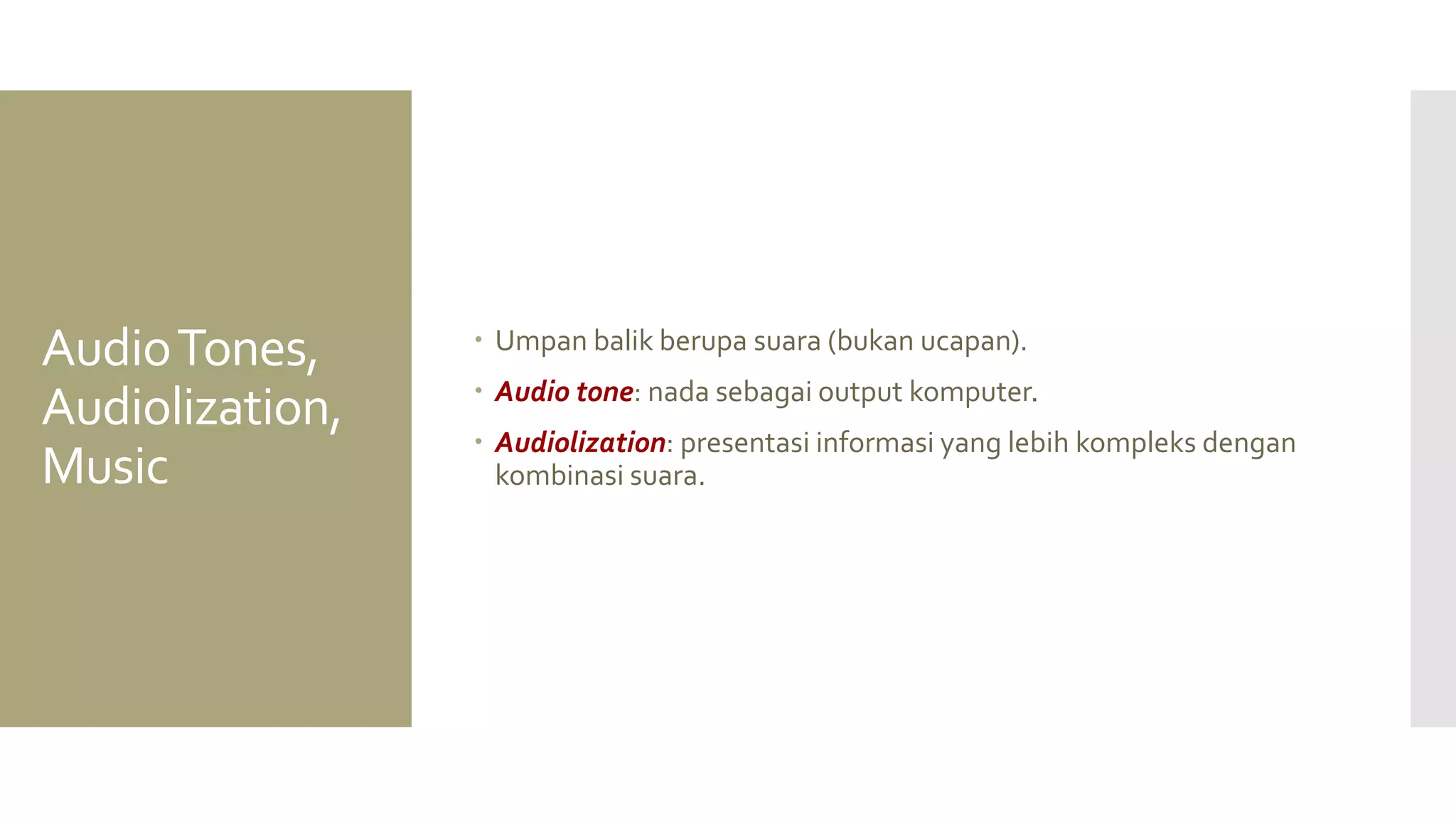 Audio Tones, Audiolization, Music 
Umpan balik berupa suara (bukan ucapan). 
Audio tone: nada sebagai output komputer. 
Audiolization: presentasi informasi yang lebih kompleks dengan kombinasi suara.  