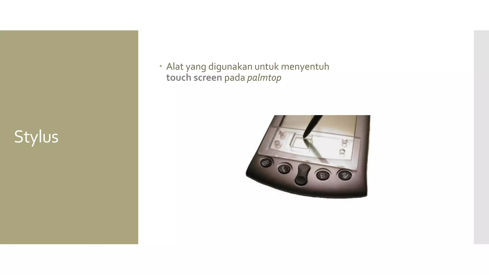 Stylus 
Alat yang digunakan untuk menyentuh touch screen pada palmtop  