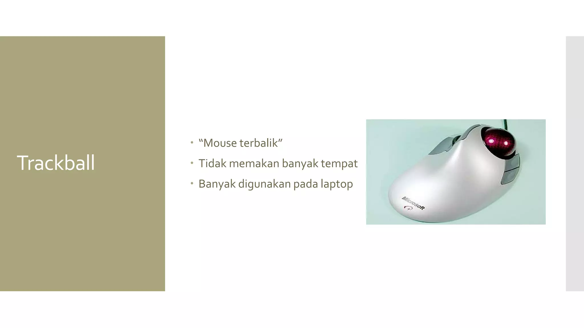 Trackball 
“Mouse terbalik” 
Tidak memakan banyak tempat 
Banyak digunakan pada laptop  