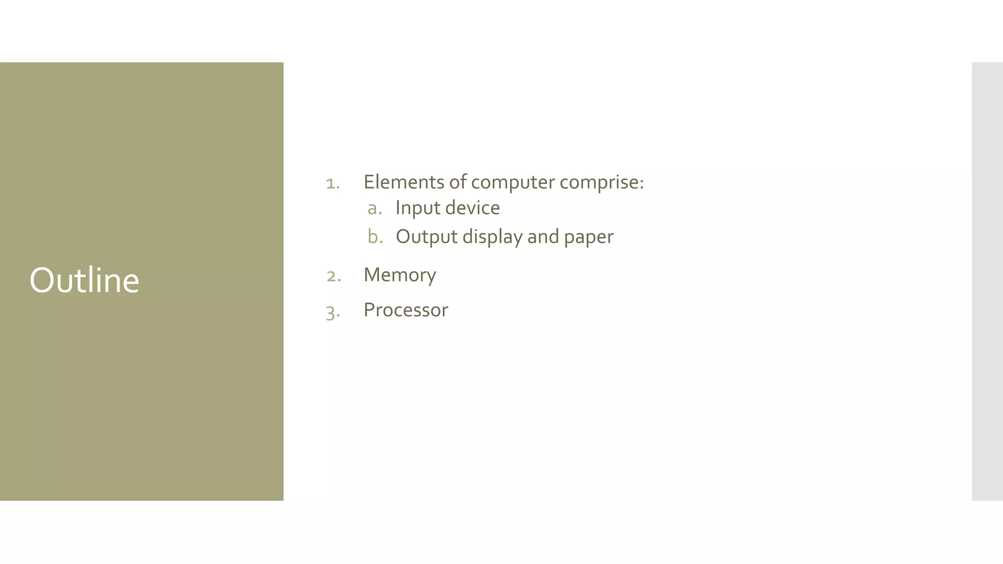 Outline 
1.Elements of computer comprise: 
a.Input device 
b.Output display and paper 
2.Memory 
3.Processor  