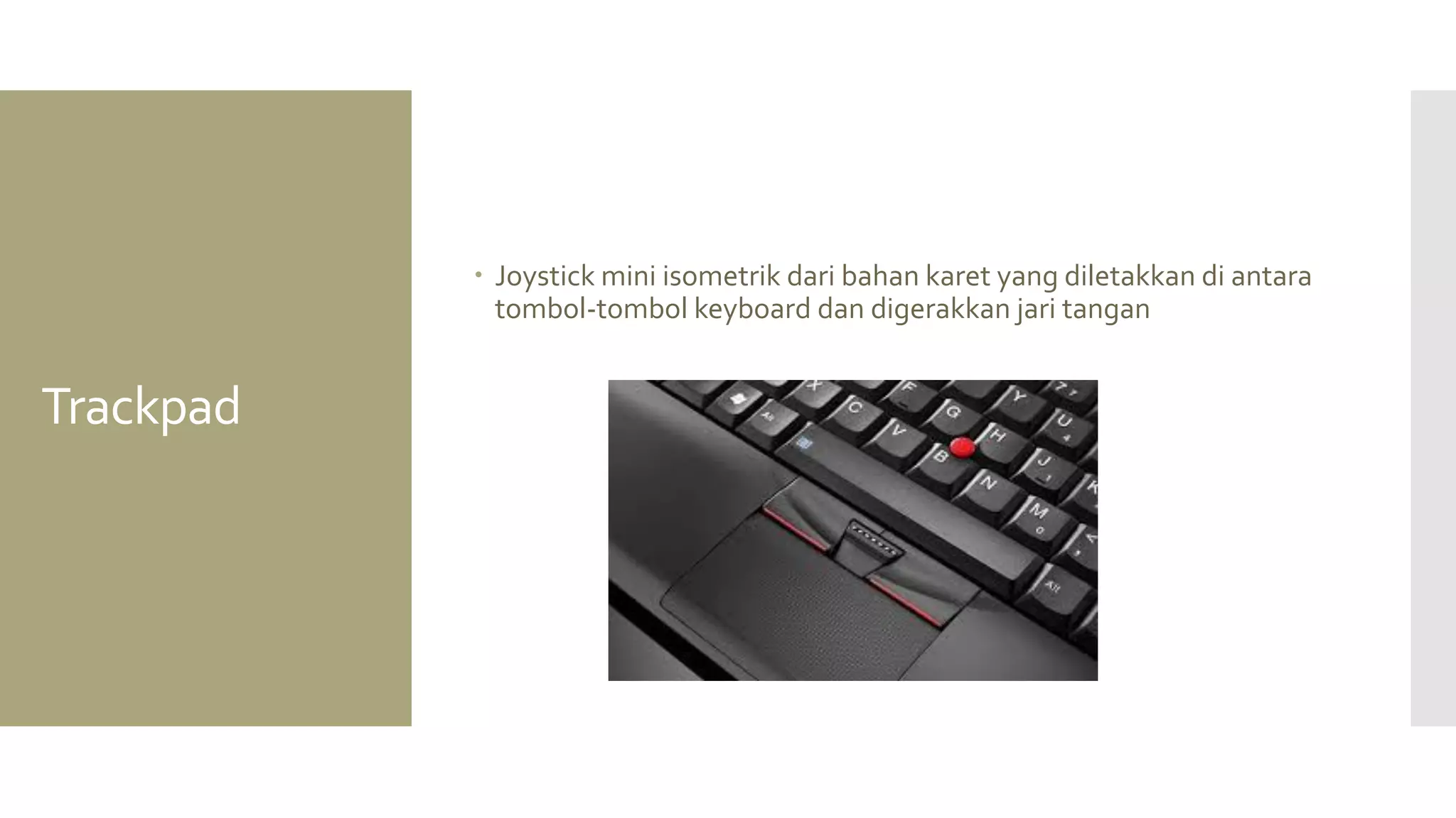 Trackpad 
Joystick mini isometrik dari bahan karet yang diletakkan di antara tombol-tombol keyboard dan digerakkan jari tangan  
