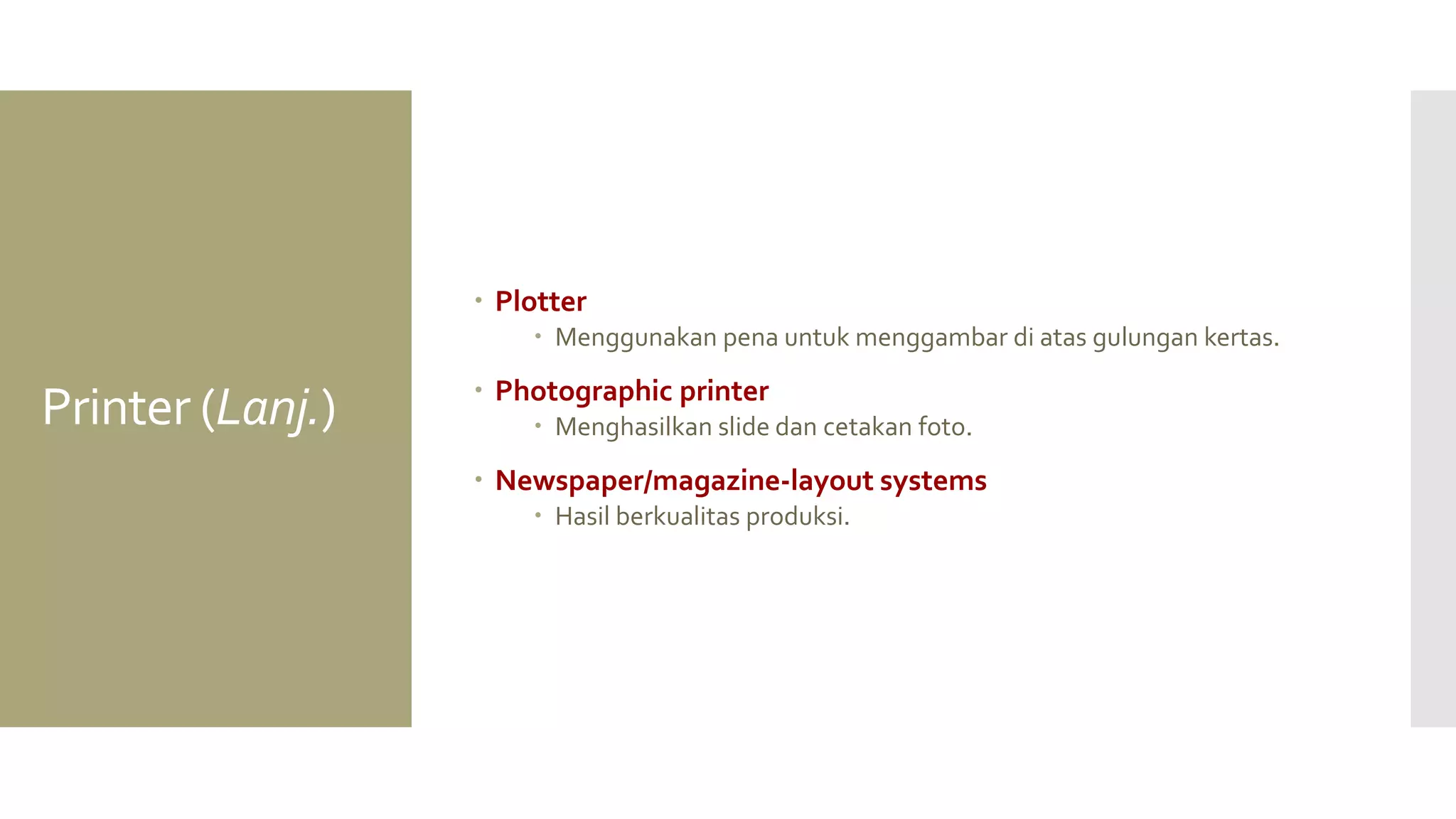 Printer (Lanj.) 
Plotter 
Menggunakan pena untuk menggambar di atas gulungan kertas. 
Photographic printer 
Menghasilkan slide dan cetakan foto. 
Newspaper/magazine-layout systems 
Hasil berkualitas produksi.  