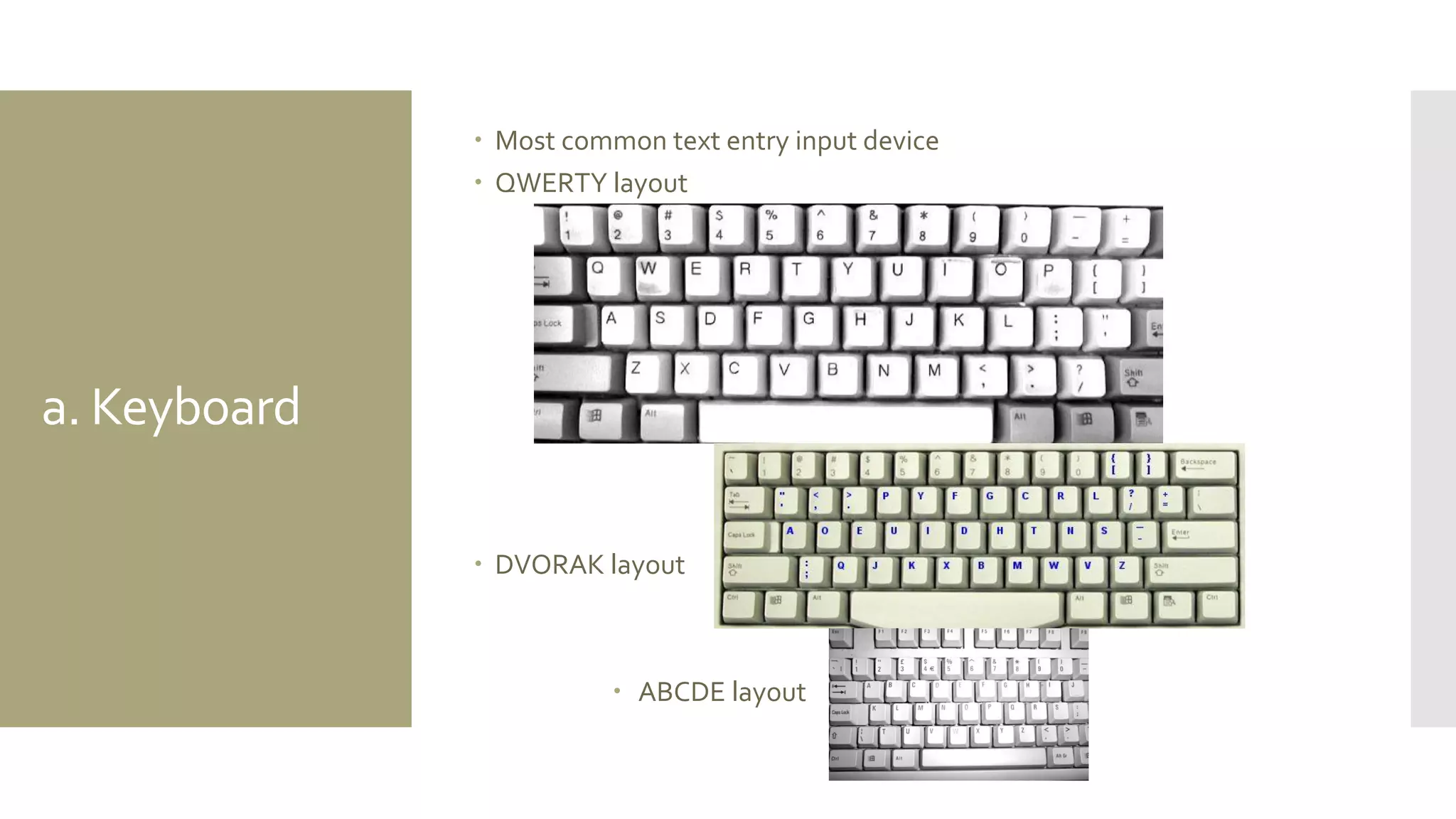 a. Keyboard 
Most common text entry input device 
QWERTY layout 
DVORAK layout 
 ABCDE layout  