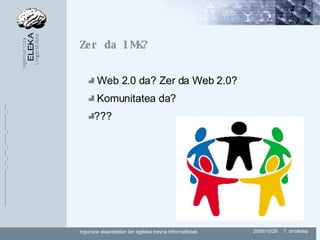 Zer da IMK? Web 2.0 da? Zer da Web 2.0? Komunitatea da? ??? 