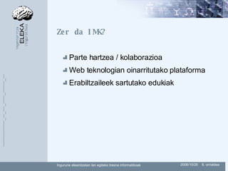 Zer da IMK? Parte hartzea / kolaborazioa Web teknologian oinarritutako plataforma Erabiltzaileek sartutako edukiak 
