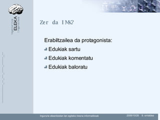 Zer da IMK? Erabiltzailea da protagonista: Edukiak sartu Edukiak komentatu Edukiak baloratu 