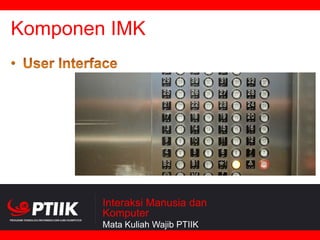 Komponen IMK

Interaksi Manusia dan
Komputer
Mata Kuliah Wajib PTIIK

 