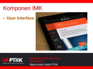 Komponen IMK

Interaksi Manusia dan
Komputer
Mata Kuliah Wajib PTIIK

 
