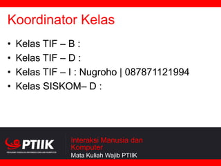 Koordinator Kelas
•
•
•
•

Kelas TIF – B :
Kelas TIF – D :
Kelas TIF – I : Nugroho | 087871121994
Kelas SISKOM– D :

Interaksi Manusia dan
Komputer
Mata Kuliah Wajib PTIIK

 