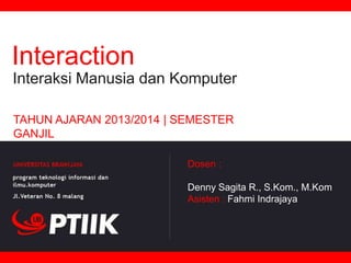 Interaction
Interaksi Manusia dan Komputer
TAHUN AJARAN 2013/2014 | SEMESTER
GANJIL
Dosen :

Denny Sagita R., S.Kom., M.Kom
Asisten : Fahmi Indrajaya

 