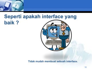 Seperti apakah interface yang
baik ?




         Tidak mudah membuat sebuah interface.

                                                 18
 