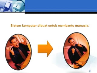 Sistem komputer dibuat untuk membantu manusia.




PENTING !!!


                                             21
 