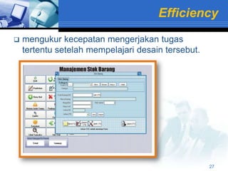 Efficiency
   mengukur kecepatan mengerjakan tugas
    tertentu setelah mempelajari desain tersebut.




                                                    27
 