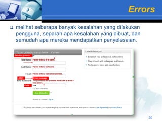 Errors
   melihat seberapa banyak kesalahan yang dilakukan
    pengguna, separah apa kesalahan yang dibuat, dan
    semudah apa mereka mendapatkan penyelesaian.




                                                       30
 