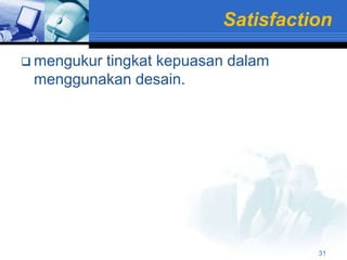 Satisfaction

 mengukur
         tingkat kepuasan dalam
 menggunakan desain.




                                   31
 
