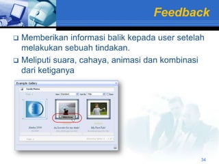 Feedback
 Memberikan informasi balik kepada user setelah
  melakukan sebuah tindakan.
 Meliputi suara, cahaya, animasi dan kombinasi
  dari ketiganya




                                               34
 