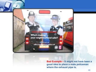 Bad Example – It might not have been a
good idea to place a male policeman
where the exhaust pipe is.
                                  48
 