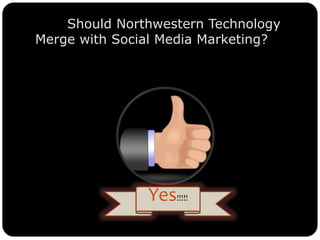 Should Northwestern Technology
Merge with Social Media Marketing?
Yes!!!!!
 