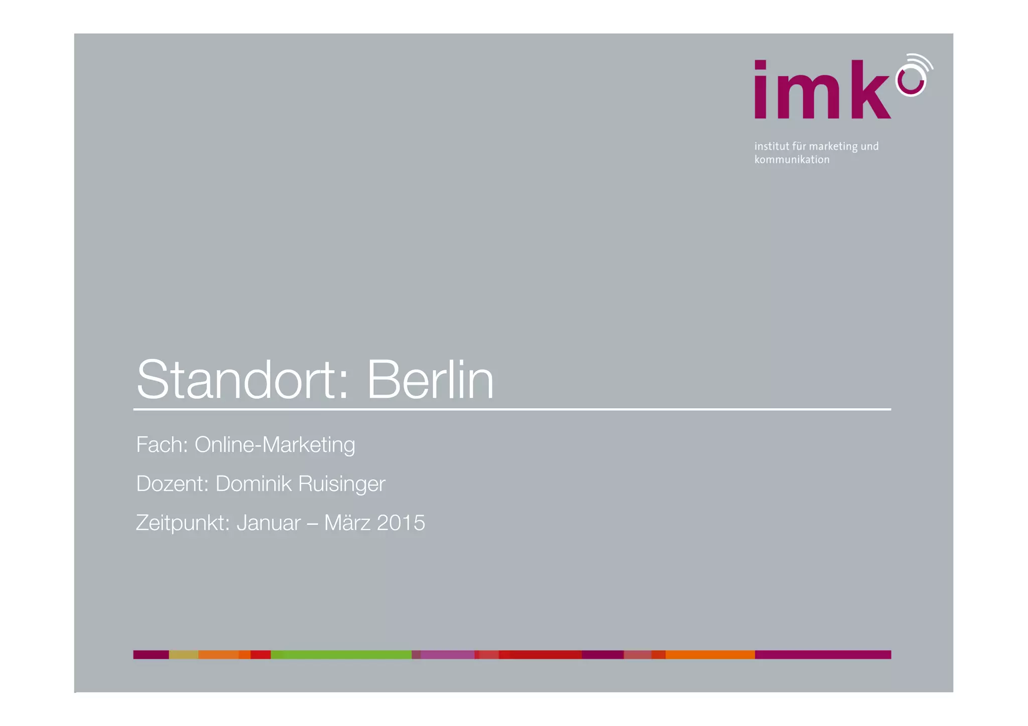 Standort: Berlin
Fach: Online-Marketing
Dozent: Dominik Ruisinger
Zeitpunkt: Januar – März 2015
 